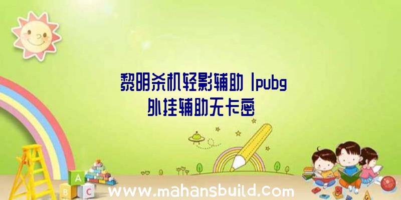 「黎明杀机轻影辅助」|pubg外挂辅助无卡密